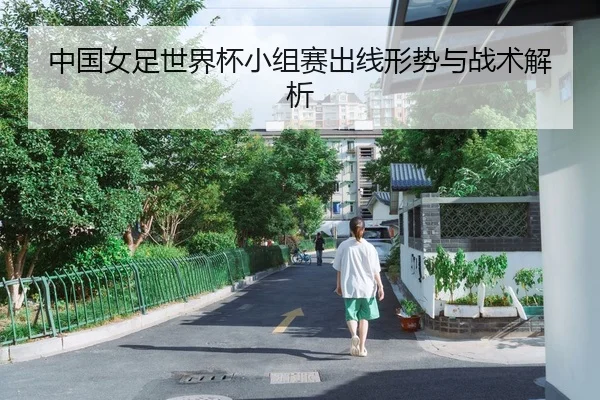 中国女足世界杯小组赛出线形势与战术解析