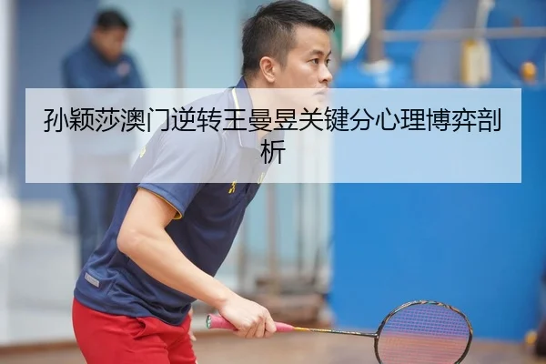 孙颖莎澳门逆转王曼昱关键分心理博弈剖析