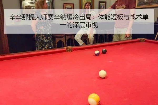 辛辛那提大师赛辛纳爆冷出局：体能短板与战术单一的深层审视
